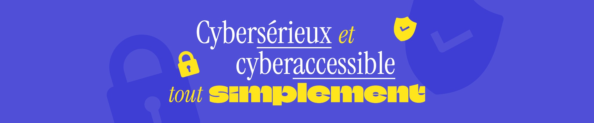 Cybersérieux et cyberaccessible, tout simplement